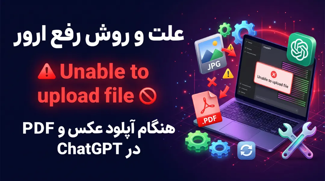 علت و روش رفع ارور Unable to upload file هنگام آپلود عکس و PDF در ChatGPT